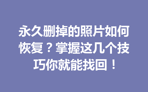 永久删掉的照片如何恢复？掌握这几个技巧你就能找回！