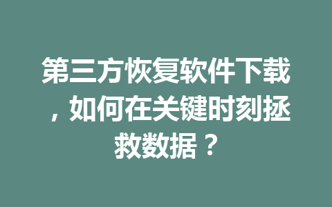 第三方恢复软件下载，如何在关键时刻拯救数据？