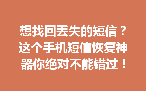 想找回丢失的短信？这个手机短信恢复神器你绝对不能错过！