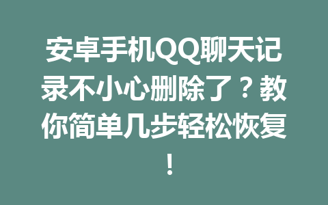 安卓手机QQ聊天记录不小心删除了？教你简单几步轻松恢复！
