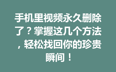 手机里视频永久删除了？掌握这几个方法，轻松找回你的珍贵瞬间！