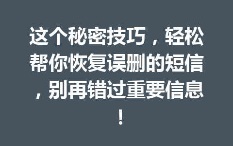 这个秘密技巧，轻松帮你恢复误删的短信，别再错过重要信息！