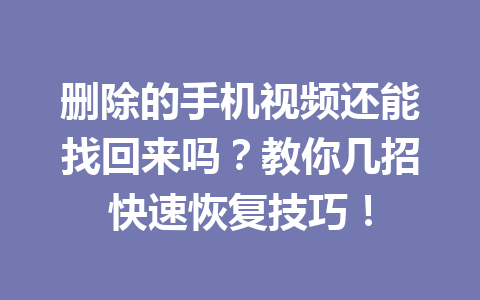 删除的手机视频还能找回来吗？教你几招快速恢复技巧！