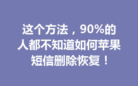 这个方法，90%的人都不知道如何苹果短信删除恢复！