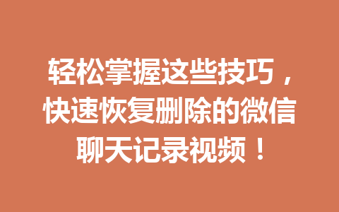 轻松掌握这些技巧，快速恢复删除的微信聊天记录视频！