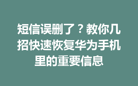 短信误删了？教你几招快速恢复华为手机里的重要信息