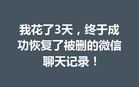 我花了3天，终于成功恢复了被删的微信聊天记录！