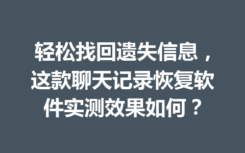 轻松找回遗失信息，这款聊天记录恢复软件实测效果如何？