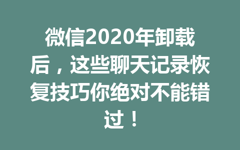 微信2020年卸载后，这些聊天记录恢复技巧你绝对不能错过！