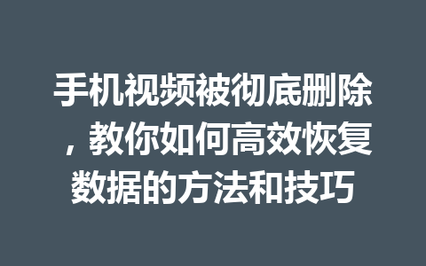 手机视频被彻底删除，教你如何高效恢复数据的方法和技巧