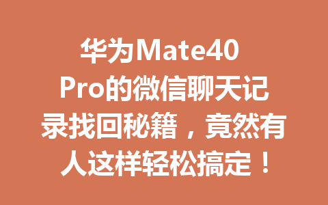 华为Mate40 Pro的微信聊天记录找回秘籍，竟然有人这样轻松搞定！