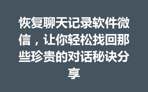 恢复聊天记录软件微信,让你轻松找回那些珍贵的对话秘诀分享 恢复聊天记录软件微信,让你轻松找回那些珍贵的对话秘诀分享