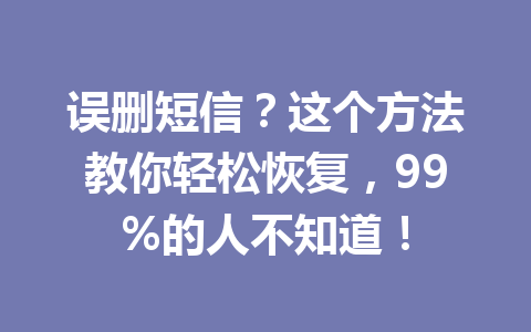 误删短信?这个方法教你轻松恢复,99%的人不知道! 误删短信?这个方法教你轻松恢复,99%的人不知道!