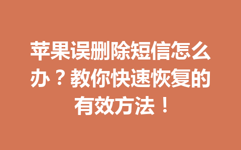 苹果误删除短信怎么办?教你快速恢复的有效方法! 苹果误删除短信怎么办?教你快速恢复的有效方法!