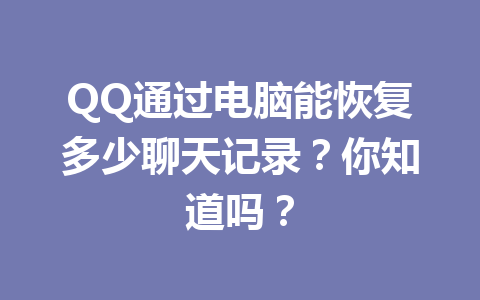 QQ通过电脑能恢复多少聊天记录？你知道吗？