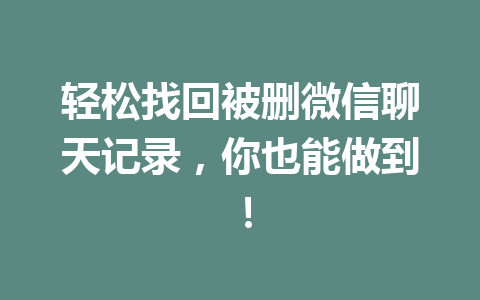 轻松找回被删微信聊天记录，你也能做到！