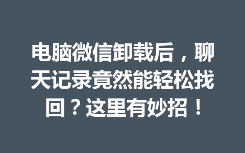 电脑微信卸载后，聊天记录竟然能轻松找回？这里有妙招！