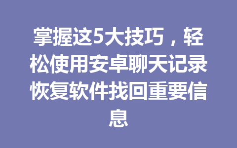 掌握这5大技巧，轻松使用安卓聊天记录恢复软件找回重要信息
