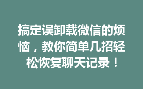 搞定误卸载微信的烦恼，教你简单几招轻松恢复聊天记录！