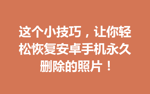这个小技巧，让你轻松恢复安卓手机永久删除的照片！