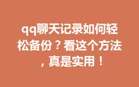 qq聊天记录如何轻松备份？看这个方法，真是实用！