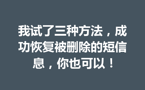 我试了三种方法，成功恢复被删除的短信息，你也可以！