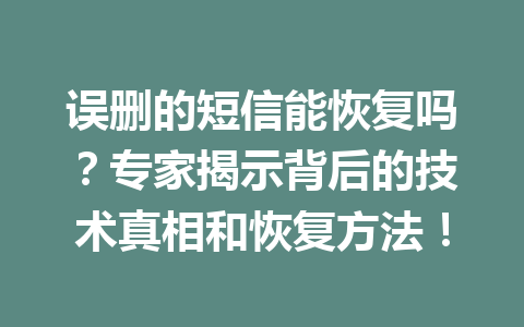 误删的短信能恢复吗?专家揭示背后的技术真相和恢复方法! 误删的短信能恢复吗?专家揭示背后的技术真相和恢复方法!
