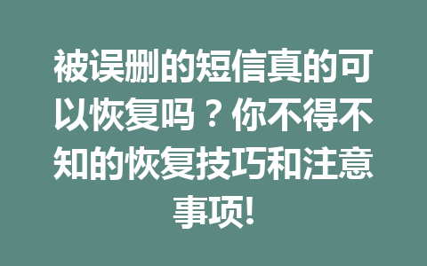 被误删的短信真的可以恢复吗?你不得不知的恢复技巧和注意事项! 被误删的短信真的可以恢复吗?你不得不知的恢复技巧和注意事项!