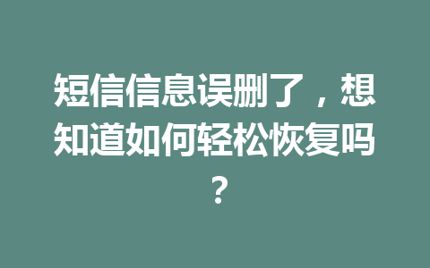 短信信息误删了，想知道如何轻松恢复吗？