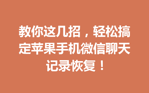 教你这几招,轻松搞定苹果手机微信聊天记录恢复! 教你这几招,轻松搞定苹果手机微信聊天记录恢复!