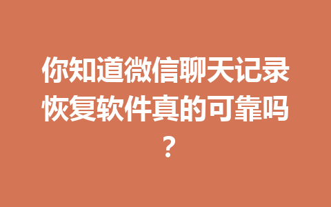 你知道微信聊天记录恢复软件真的可靠吗？