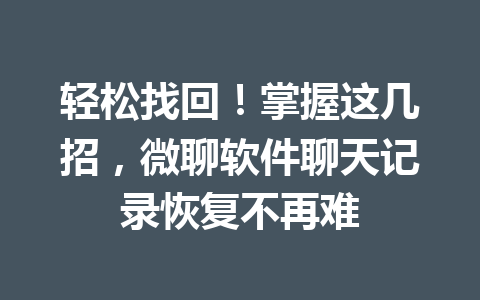 轻松找回！掌握这几招，微聊软件聊天记录恢复不再难