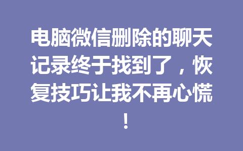 电脑微信删除的聊天记录终于找到了，恢复技巧让我不再心慌！