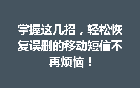 掌握这几招，轻松恢复误删的移动短信不再烦恼！