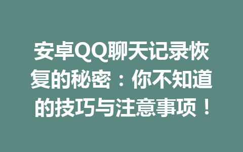 安卓QQ聊天记录恢复的秘密：你不知道的技巧与注意事项！