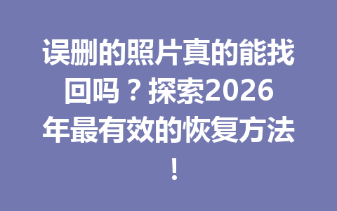 误删的照片真的能找回吗？探索2026年最有效的恢复方法！