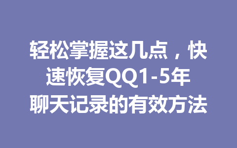 轻松掌握这几点，快速恢复QQ1-5年聊天记录的有效方法