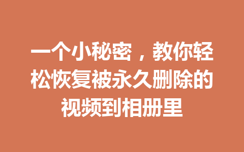 一个小秘密，教你轻松恢复被永久删除的视频到相册里
