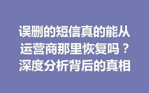 误删的短信真的能从运营商那里恢复吗？深度分析背后的真相