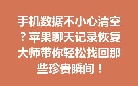 手机数据不小心清空？苹果聊天记录恢复大师带你轻松找回那些珍贵瞬间！