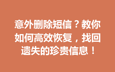 意外删除短信？教你如何高效恢复，找回遗失的珍贵信息！