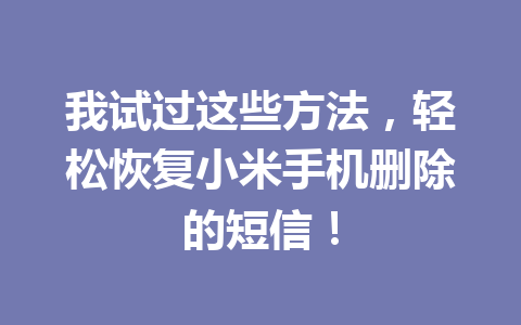 我试过这些方法，轻松恢复小米手机删除的短信！