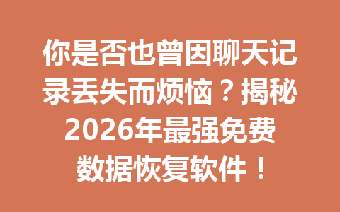 你是否也曾因聊天记录丢失而烦恼？揭秘2026年最强免费数据恢复软件！