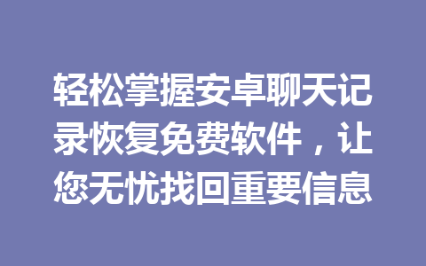 轻松掌握安卓聊天记录恢复免费软件，让您无忧找回重要信息
