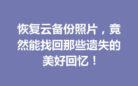 恢复云备份照片，竟然能找回那些遗失的美好回忆！