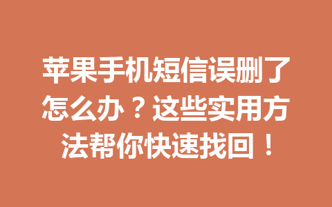 苹果手机短信误删了怎么办?这些实用方法帮你快速找回! 苹果手机短信误删了怎么办?这些实用方法帮你快速找回!