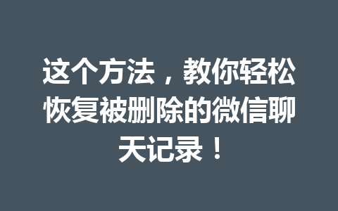 这个方法，教你轻松恢复被删除的微信聊天记录！