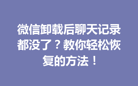 微信卸载后聊天记录都没了？教你轻松恢复的方法！