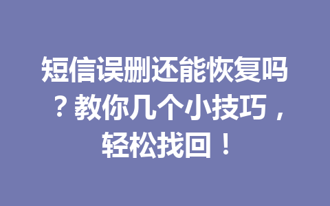 短信误删还能恢复吗？教你几个小技巧，轻松找回！