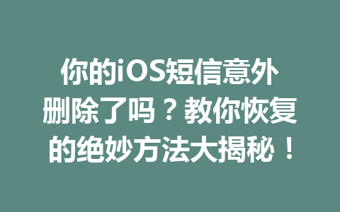 你的iOS短信意外删除了吗？教你恢复的绝妙方法大揭秘！